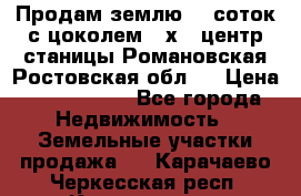 Продам землю  5 соток с цоколем 9 х12 центр станицы Романовская Ростовская обл.  › Цена ­ 1 200 000 - Все города Недвижимость » Земельные участки продажа   . Карачаево-Черкесская респ.,Карачаевск г.